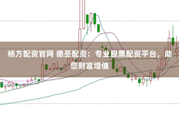 杨方配资官网 德圣配资：专业股票配资平台，助您财富增值