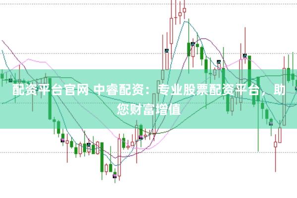 配资平台官网 中睿配资：专业股票配资平台，助您财富增值