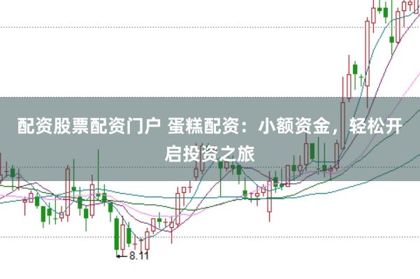 配资股票配资门户 蛋糕配资：小额资金，轻松开启投资之旅