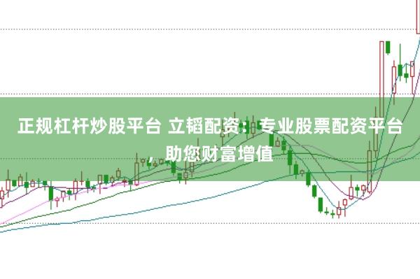 正规杠杆炒股平台 立韬配资：专业股票配资平台，助您财富增值
