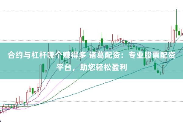合约与杠杆哪个赚得多 诸葛配资：专业股票配资平台，助您轻松盈利