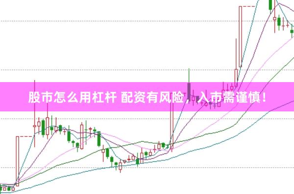 股市怎么用杠杆 配资有风险，入市需谨慎！