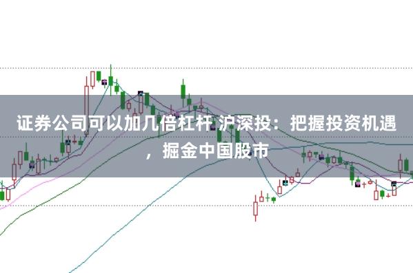 证券公司可以加几倍杠杆 沪深投：把握投资机遇，掘金中国股市