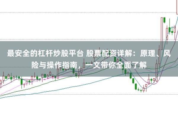 最安全的杠杆炒股平台 股票配资详解：原理、风险与操作指南，一文带你全面了解