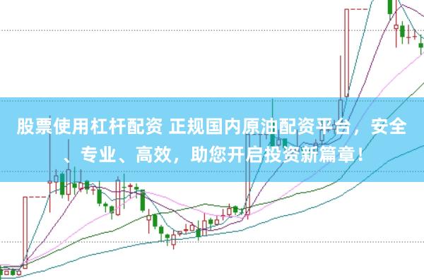 股票使用杠杆配资 正规国内原油配资平台，安全、专业、高效，助您开启投资新篇章！