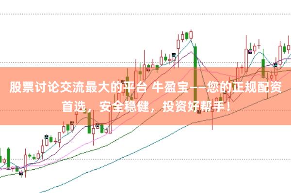 股票讨论交流最大的平台 牛盈宝——您的正规配资首选，安全稳健，投资好帮手！
