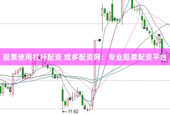 股票使用杠杆配资 炫多配资网：专业股票配资平台