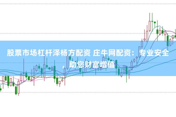 股票市场杠杆泽杨方配资 庄牛网配资：专业安全，助您财富增值