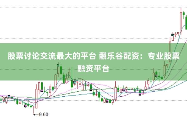 股票讨论交流最大的平台 翻乐谷配资：专业股票融资平台