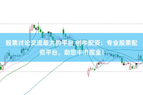 股票讨论交流最大的平台 创牛配资：专业股票配资平台，助您牛市掘金！