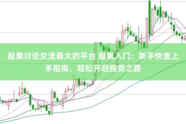 股票讨论交流最大的平台 股票入门：新手快速上手指南，轻松开启投资之路