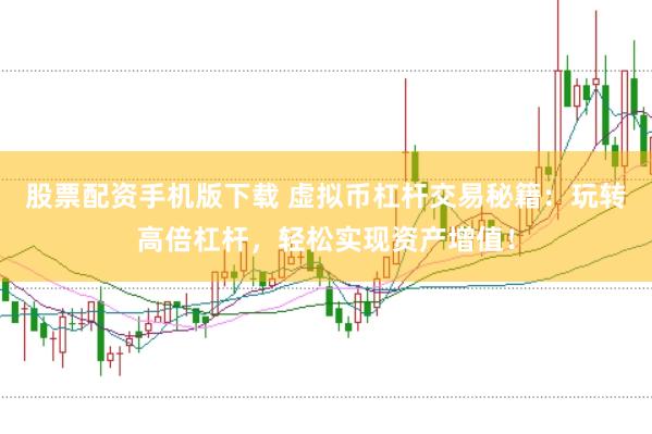 股票配资手机版下载 虚拟币杠杆交易秘籍：玩转高倍杠杆，轻松实现资产增值！