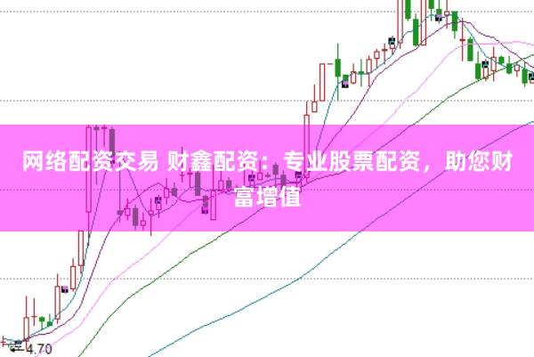 网络配资交易 财鑫配资：专业股票配资，助您财富增值