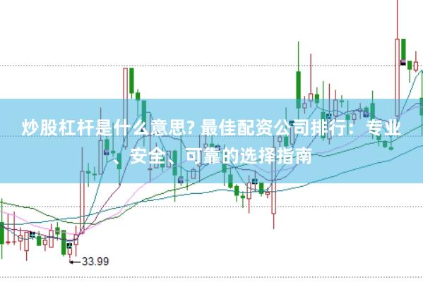 炒股杠杆是什么意思? 最佳配资公司排行：专业、安全、可靠的选择指南