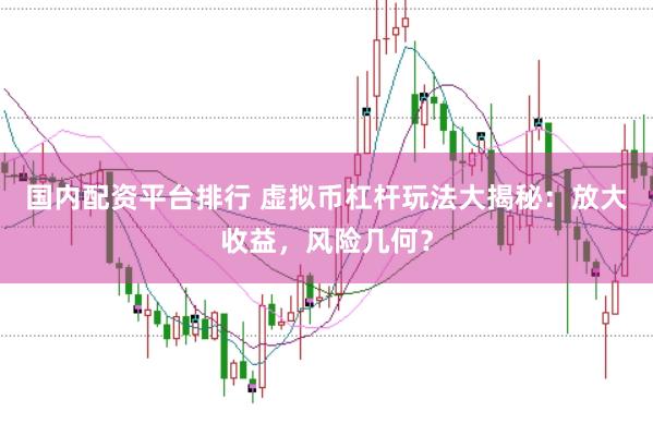 国内配资平台排行 虚拟币杠杆玩法大揭秘：放大收益，风险几何？