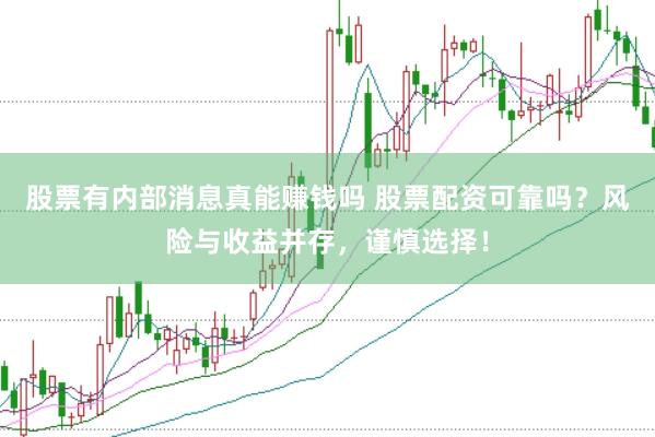 股票有内部消息真能赚钱吗 股票配资可靠吗？风险与收益并存，谨慎选择！