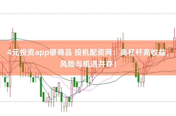 4元投资app银商品 投机配资网：高杠杆高收益，风险与机遇并存！
