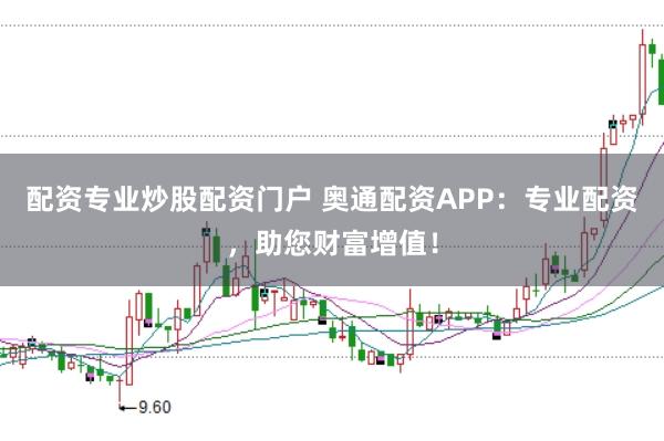 配资专业炒股配资门户 奥通配资APP：专业配资，助您财富增值！