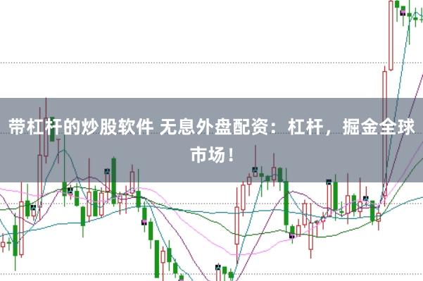 带杠杆的炒股软件 无息外盘配资：杠杆，掘金全球市场！