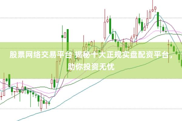 股票网络交易平台 揭秘十大正规实盘配资平台，助你投资无忧