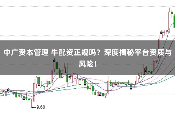 中广资本管理 牛配资正规吗？深度揭秘平台资质与风险！