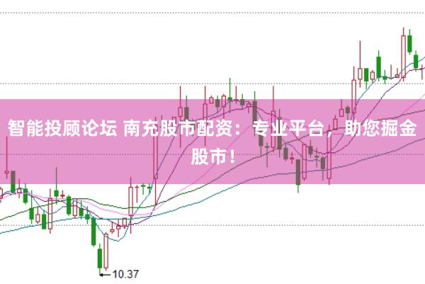 智能投顾论坛 南充股市配资：专业平台，助您掘金股市！