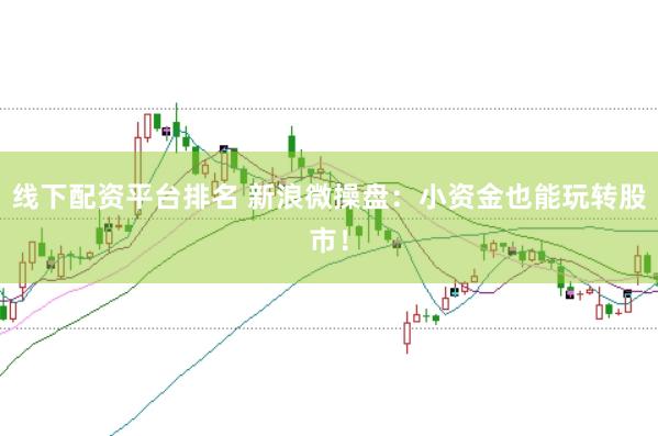 线下配资平台排名 新浪微操盘：小资金也能玩转股市！