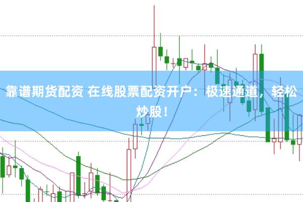 靠谱期货配资 在线股票配资开户：极速通道，轻松炒股！