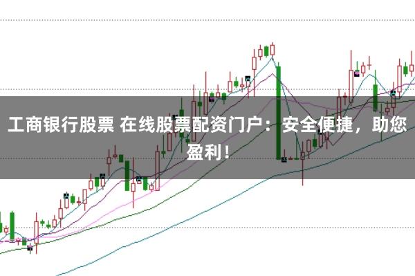 工商银行股票 在线股票配资门户：安全便捷，助您盈利！