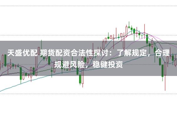 天盛优配 期货配资合法性探讨：了解规定，合理规避风险，稳健投资