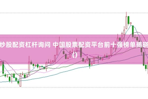 炒股配资杠杆询问 中国股票配资平台前十强榜单揭晓 ()