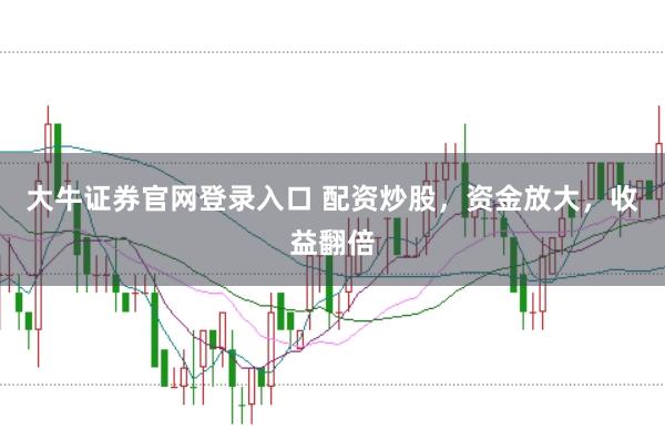 大牛证券官网登录入口 配资炒股，资金放大，收益翻倍