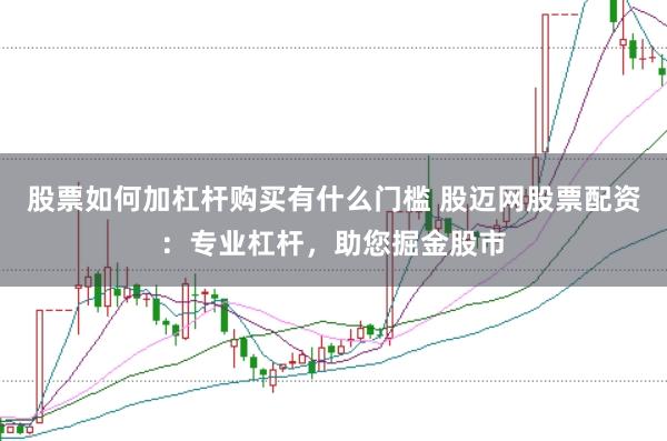 股票如何加杠杆购买有什么门槛 股迈网股票配资：专业杠杆，助您掘金股市