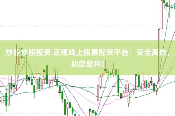 炒股炒股配资 正规线上股票配资平台：安全高效，助您盈利！
