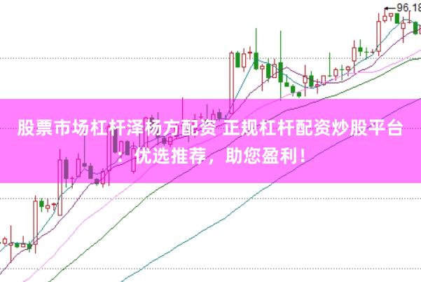 股票市场杠杆泽杨方配资 正规杠杆配资炒股平台：优选推荐，助您盈利！