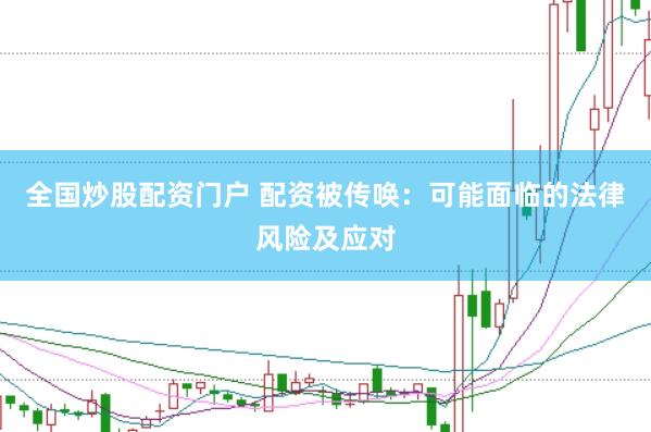 全国炒股配资门户 配资被传唤：可能面临的法律风险及应对