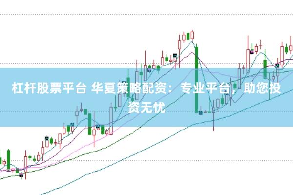 杠杆股票平台 华夏策略配资：专业平台，助您投资无忧