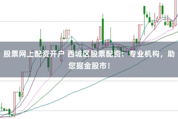 股票网上配资开户 西城区股票配资：专业机构，助您掘金股市！