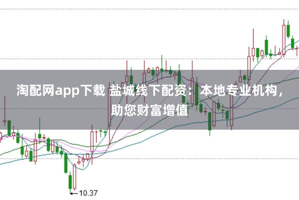 淘配网app下载 盐城线下配资：本地专业机构，助您财富增值
