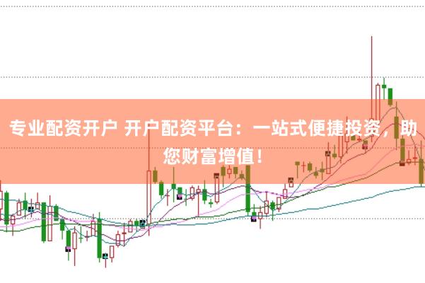 专业配资开户 开户配资平台：一站式便捷投资，助您财富增值！