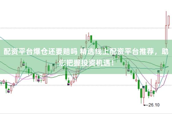 配资平台爆仓还要赔吗 精选线上配资平台推荐，助您把握投资机遇！