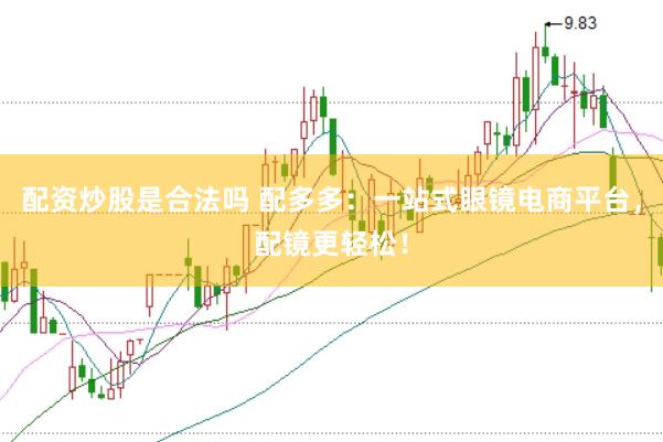 配资炒股是合法吗 配多多：一站式眼镜电商平台，配镜更轻松！