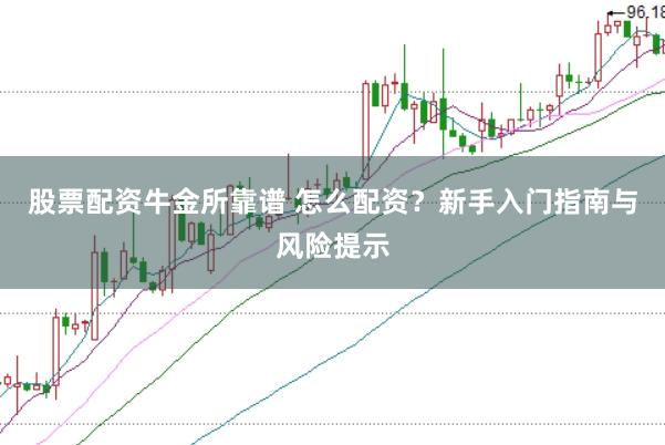 股票配资牛金所靠谱 怎么配资？新手入门指南与风险提示