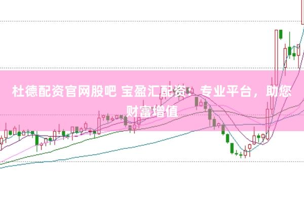 杜德配资官网股吧 宝盈汇配资：专业平台，助您财富增值