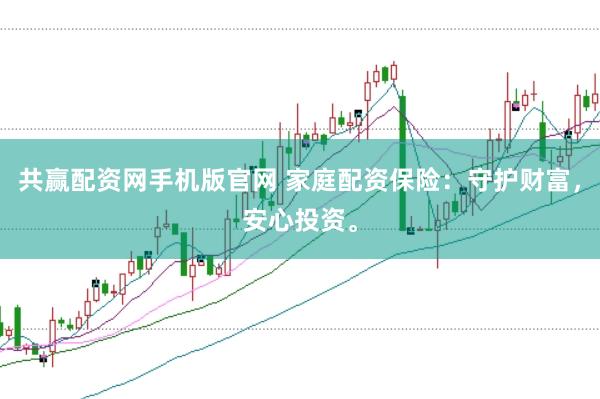 共赢配资网手机版官网 家庭配资保险：守护财富，安心投资。