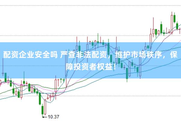 配资企业安全吗 严查非法配资，维护市场秩序，保障投资者权益！