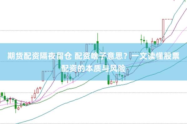 期货配资隔夜留仓 配资啥子意思？一文读懂股票配资的本质与风险