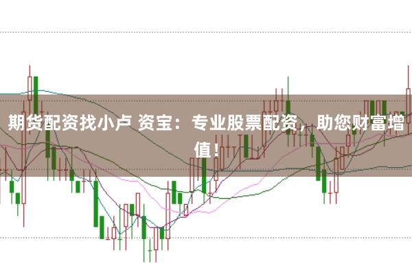 期货配资找小卢 资宝：专业股票配资，助您财富增值！