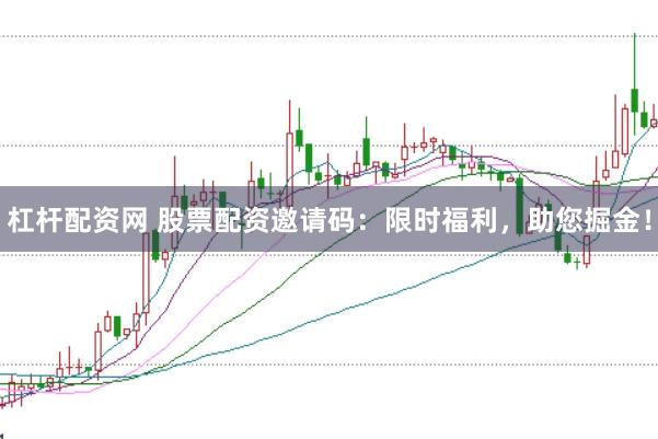 杠杆配资网 股票配资邀请码：限时福利，助您掘金！