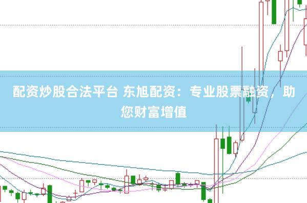 配资炒股合法平台 东旭配资：专业股票融资，助您财富增值